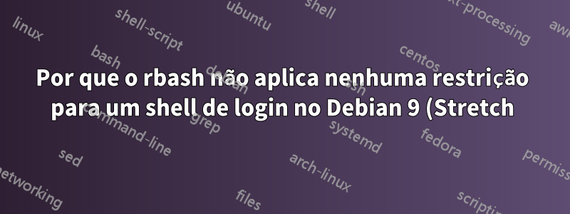 Por que o rbash não aplica nenhuma restrição para um shell de login no Debian 9 (Stretch)?