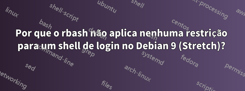 Por que o rbash não aplica nenhuma restrição para um shell de login no Debian 9 (Stretch)?