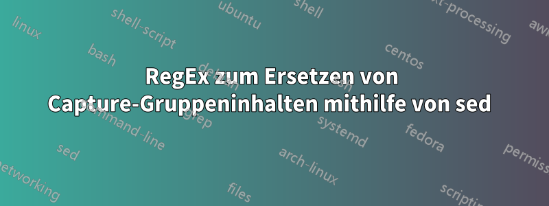 RegEx zum Ersetzen von Capture-Gruppeninhalten mithilfe von sed 