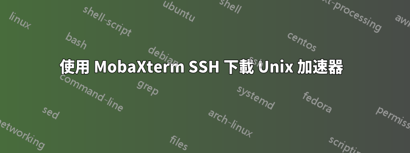 使用 MobaXterm SSH 下載 Unix 加速器 