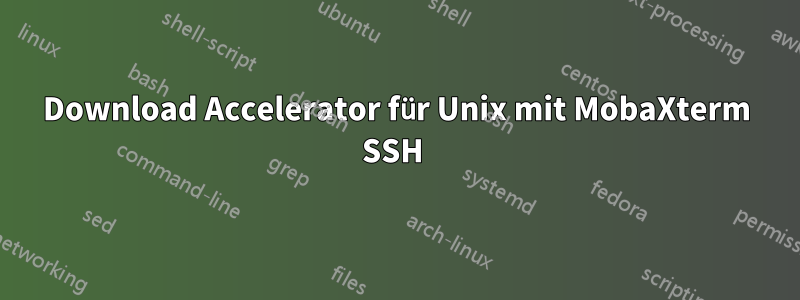 Download Accelerator für Unix mit MobaXterm SSH 