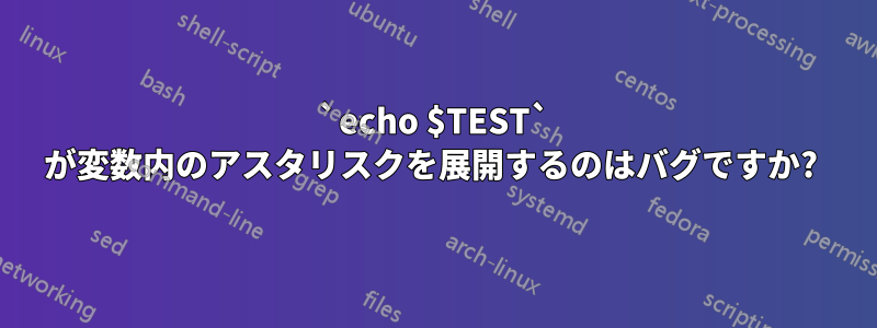 `echo $TEST` が変数内のアスタリスクを展開するのはバグですか? 