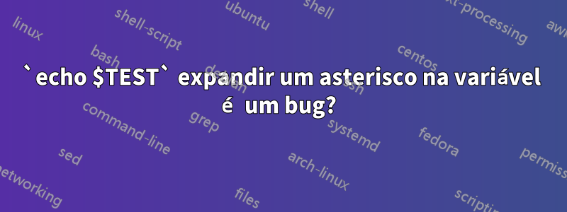 `echo $TEST` expandir um asterisco na variável é um bug? 