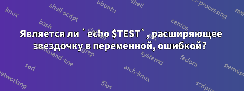 Является ли `echo $TEST`, расширяющее звездочку в переменной, ошибкой? 