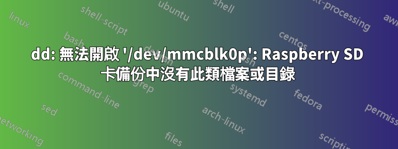 dd: 無法開啟 '/dev/mmcblk0p': Raspberry SD 卡備份中沒有此類檔案或目錄