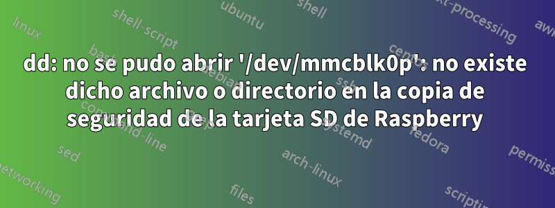 dd: no se pudo abrir '/dev/mmcblk0p': no ​​existe dicho archivo o directorio en la copia de seguridad de la tarjeta SD de Raspberry