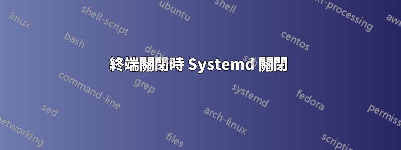 終端關閉時 Systemd 關閉