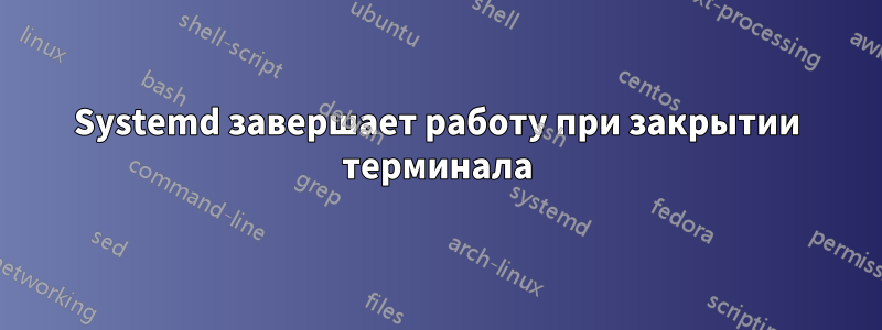 Systemd завершает работу при закрытии терминала