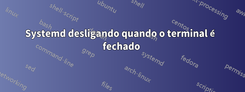 Systemd desligando quando o terminal é fechado