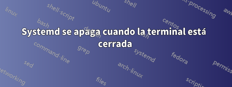 Systemd se apaga cuando la terminal está cerrada