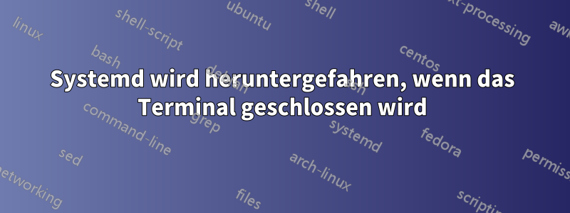 Systemd wird heruntergefahren, wenn das Terminal geschlossen wird