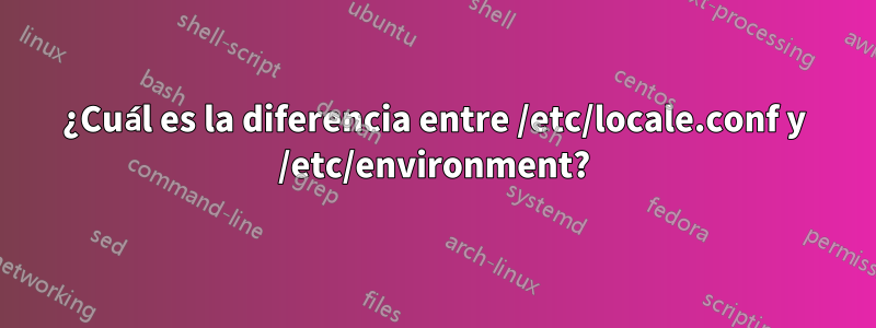 ¿Cuál es la diferencia entre /etc/locale.conf y /etc/environment?