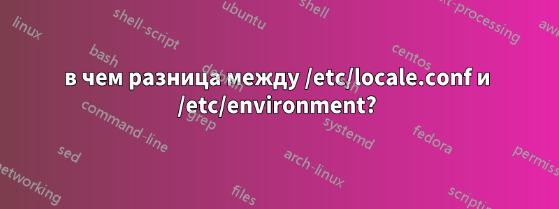 в чем разница между /etc/locale.conf и /etc/environment?