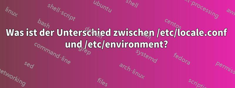 Was ist der Unterschied zwischen /etc/locale.conf und /etc/environment?