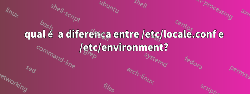 qual é a diferença entre /etc/locale.conf e /etc/environment?