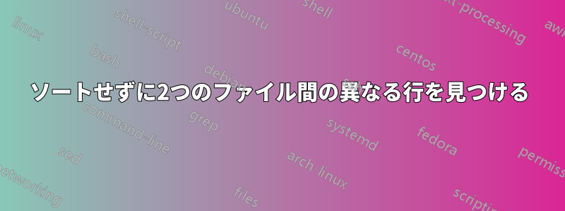 ソートせずに2つのファイル間の異なる行を見つける