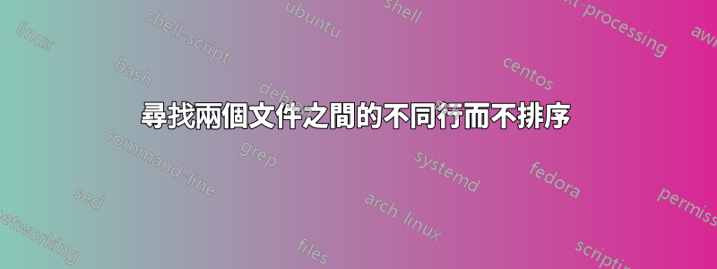 尋找兩個文件之間的不同行而不排序