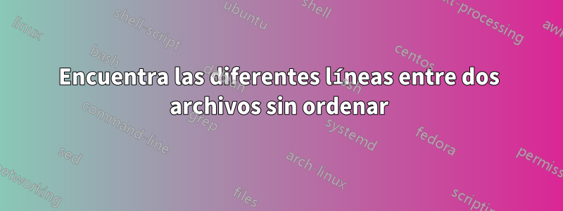 Encuentra las diferentes líneas entre dos archivos sin ordenar