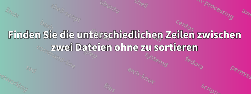 Finden Sie die unterschiedlichen Zeilen zwischen zwei Dateien ohne zu sortieren