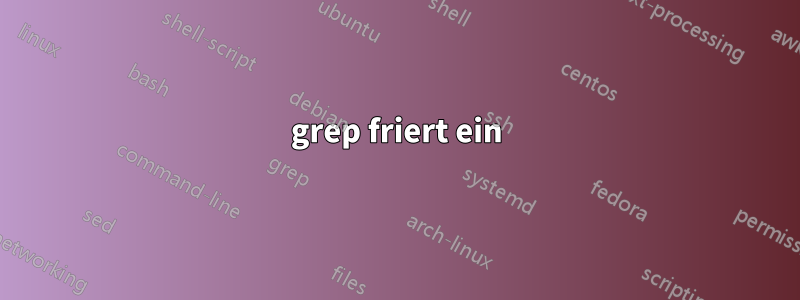 grep friert ein