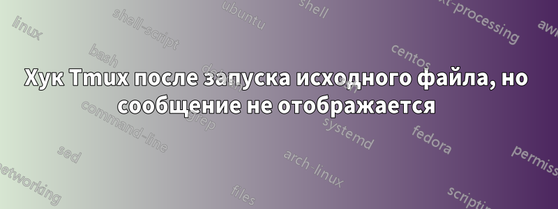 Хук Tmux после запуска исходного файла, но сообщение не отображается