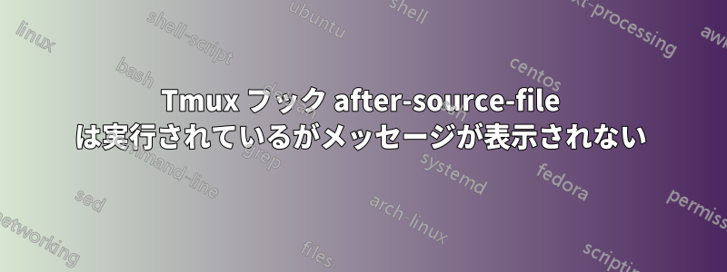 Tmux フック after-source-file は実行されているがメッセージが表示されない