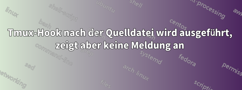 Tmux-Hook nach der Quelldatei wird ausgeführt, zeigt aber keine Meldung an