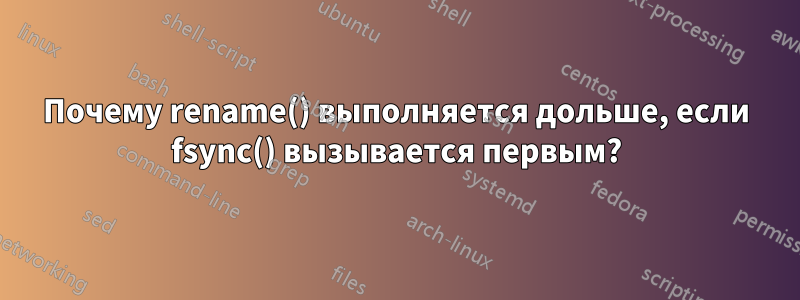 Почему rename() выполняется дольше, если fsync() вызывается первым?