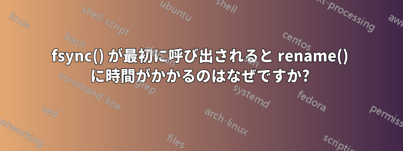 fsync() が最初に呼び出されると rename() に時間がかかるのはなぜですか?