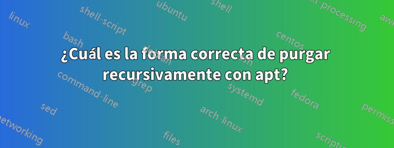 ¿Cuál es la forma correcta de purgar recursivamente con apt?