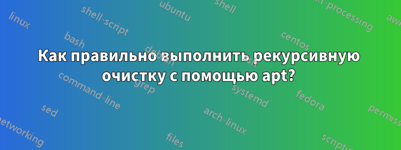 Как правильно выполнить рекурсивную очистку с помощью apt?