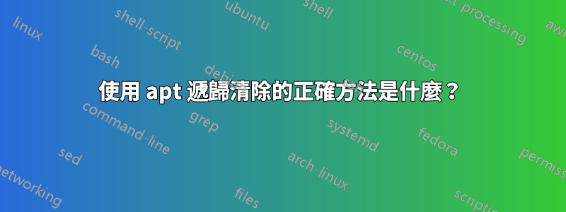 使用 apt 遞歸清除的正確方法是什麼？