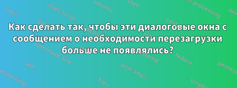 Как сделать так, чтобы эти диалоговые окна с сообщением о необходимости перезагрузки больше не появлялись?