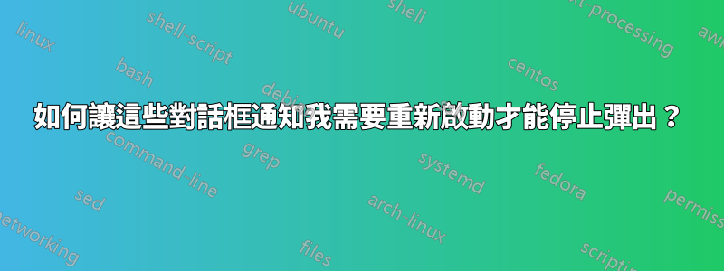 如何讓這些對話框通知我需要重新啟動才能停止彈出？