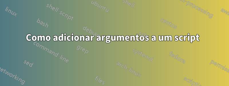 Como adicionar argumentos a um script 