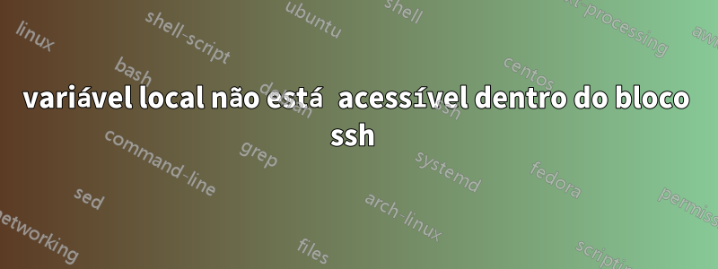 variável local não está acessível dentro do bloco ssh 