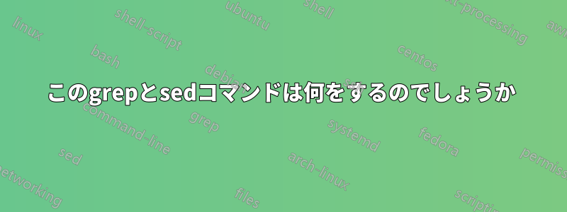 このgrepとsedコマンドは何をするのでしょうか