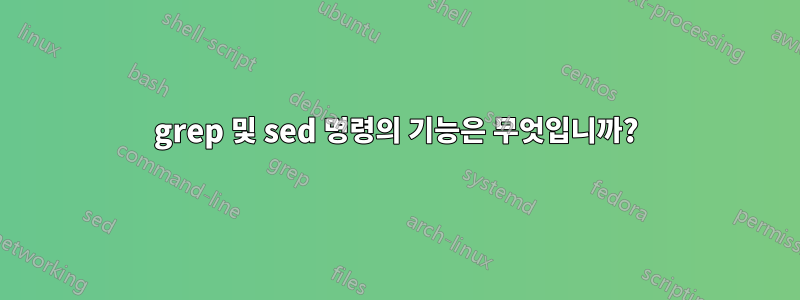 grep 및 sed 명령의 기능은 무엇입니까?