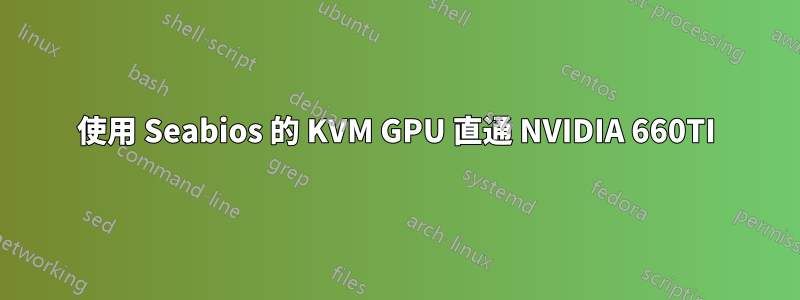 使用 Seabios 的 KVM GPU 直通 NVIDIA 660TI