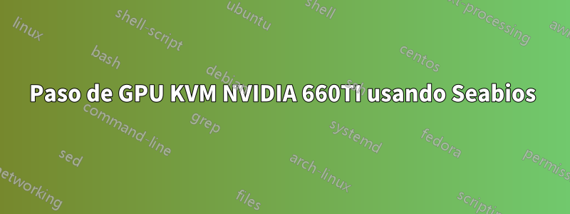 Paso de GPU KVM NVIDIA 660TI usando Seabios