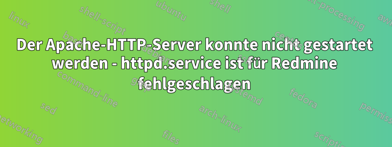 Der Apache-HTTP-Server konnte nicht gestartet werden - httpd.service ist für Redmine fehlgeschlagen