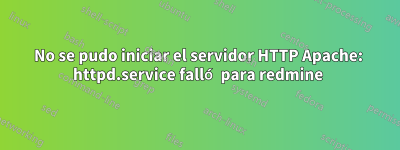 No se pudo iniciar el servidor HTTP Apache: httpd.service falló para redmine