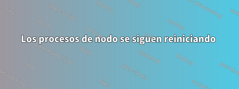 Los procesos de nodo se siguen reiniciando