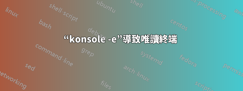 “konsole -e”導致唯讀終端