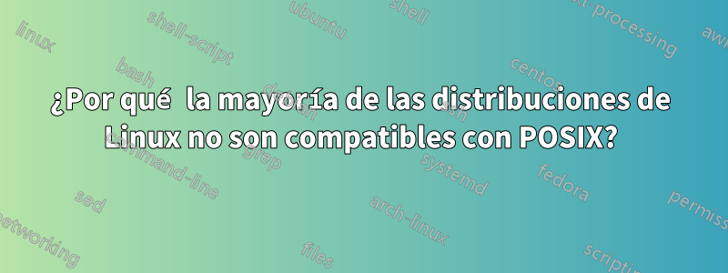 ¿Por qué la mayoría de las distribuciones de Linux no son compatibles con POSIX?