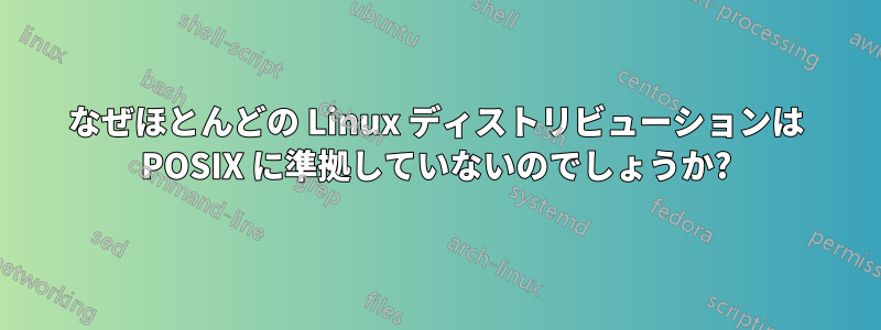 なぜほとんどの Linux ディストリビューションは POSIX に準拠していないのでしょうか?