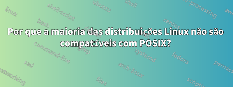 Por que a maioria das distribuições Linux não são compatíveis com POSIX?