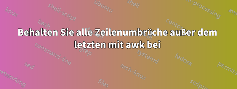 Behalten Sie alle Zeilenumbrüche außer dem letzten mit awk bei