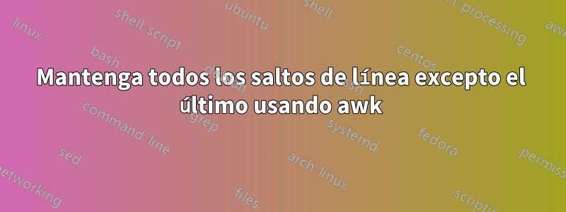 Mantenga todos los saltos de línea excepto el último usando awk