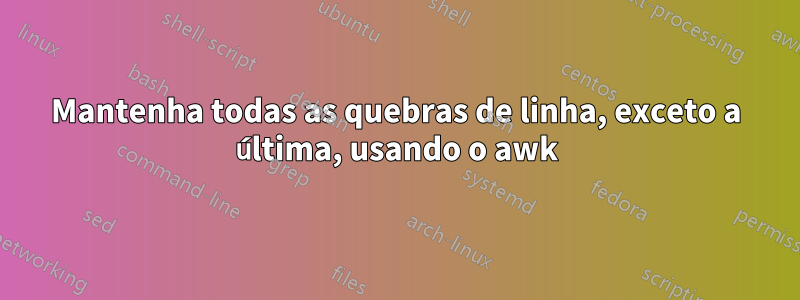 Mantenha todas as quebras de linha, exceto a última, usando o awk